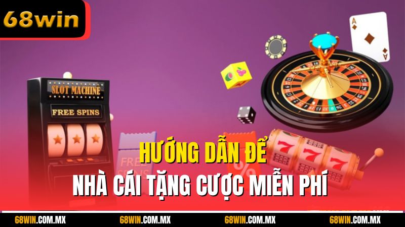 Hướng dẫn để nhà cái tặng cược miễn phí 